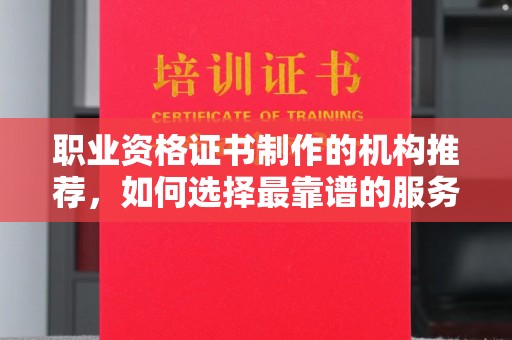 禄丰职业资格证书制作的机构推荐，如何选择最靠谱的服务商？