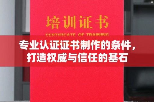 禄丰专业认证证书制作的条件，打造权威与信任的基石