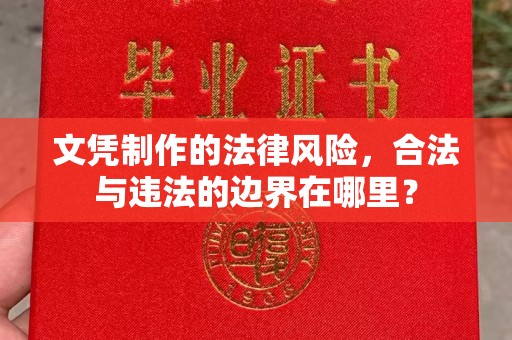 禄丰文凭制作的法律风险，合法与违法的边界在哪里？