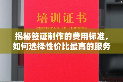 禄丰揭秘签证制作的费用标准，如何选择性价比最高的服务？