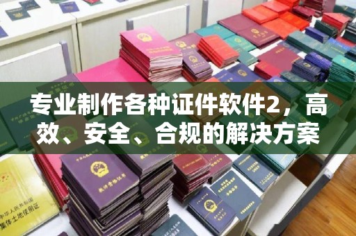 禄丰专业制作各种证件软件2，高效、安全、合规的解决方案