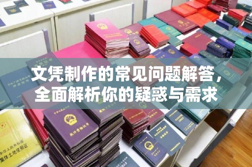 禄丰文凭制作的常见问题解答，全面解析你的疑惑与需求
