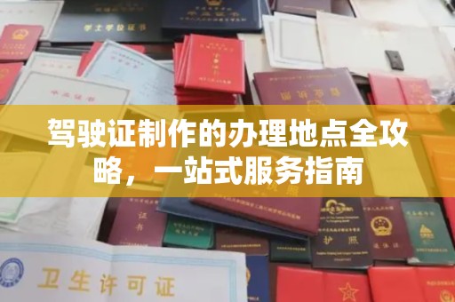禄丰驾驶证制作的办理地点全攻略，一站式服务指南