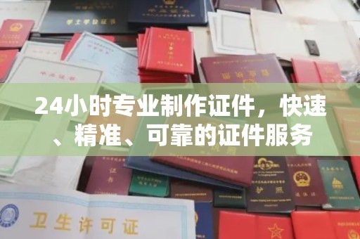禄丰24小时专业制作证件，快速、精准、可靠的证件服务