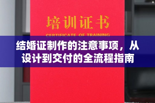 禄丰结婚证制作的注意事项，从设计到交付的全流程指南