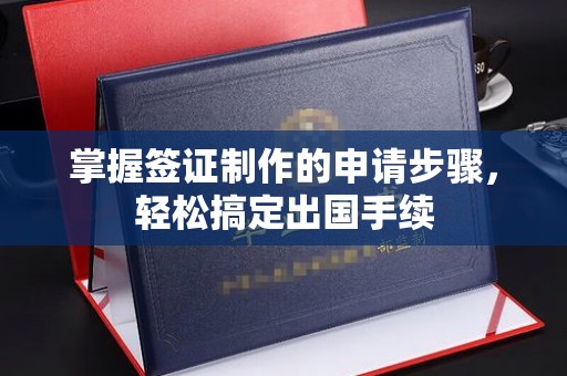 禄丰掌握签证制作的申请步骤，轻松搞定出国手续
