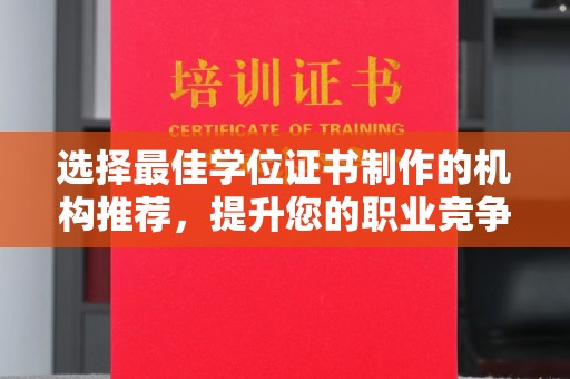 禄丰选择最佳学位证书制作的机构推荐，提升您的职业竞争力