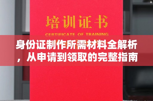 禄丰身份证制作所需材料全解析，从申请到领取的完整指南