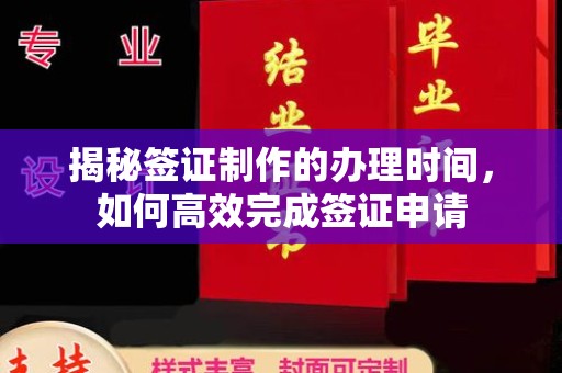 禄丰揭秘签证制作的办理时间，如何高效完成签证申请