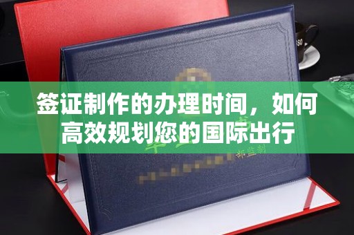 禄丰签证制作的办理时间，如何高效规划您的国际出行