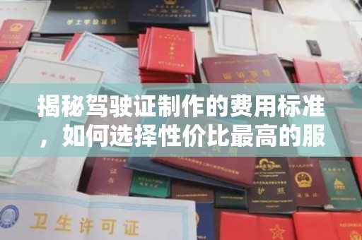 禄丰揭秘驾驶证制作的费用标准，如何选择性价比最高的服务？