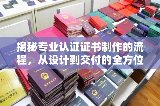 禄丰揭秘专业认证证书制作的流程，从设计到交付的全方位指南