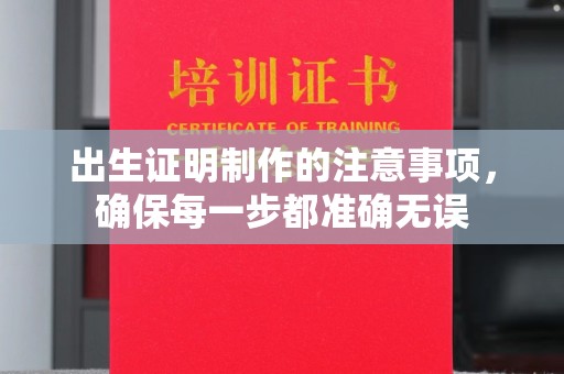 禄丰出生证明制作的注意事项，确保每一步都准确无误