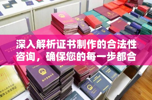 禄丰深入解析证书制作的合法性咨询，确保您的每一步都合规