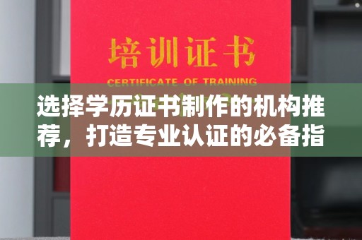 禄丰选择学历证书制作的机构推荐，打造专业认证的必备指南