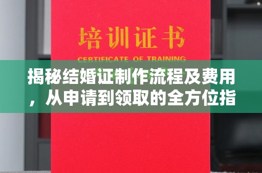 禄丰揭秘结婚证制作流程及费用，从申请到领取的全方位指南