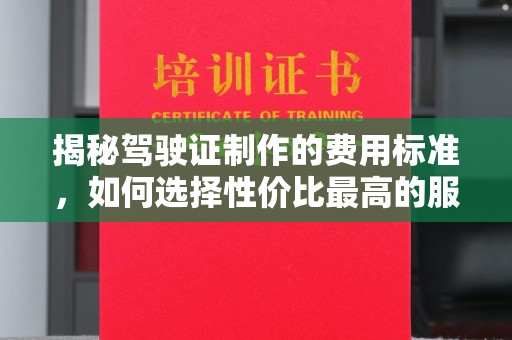 禄丰揭秘驾驶证制作的费用标准，如何选择性价比最高的服务？