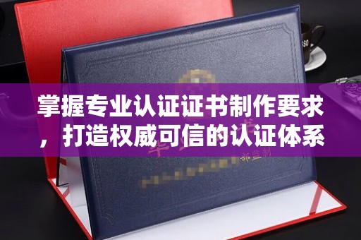 禄丰掌握专业认证证书制作要求，打造权威可信的认证体系