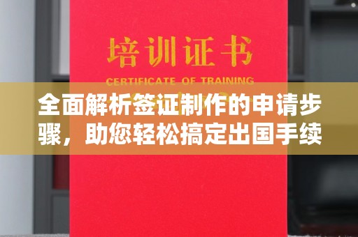 禄丰全面解析签证制作的申请步骤，助您轻松搞定出国手续