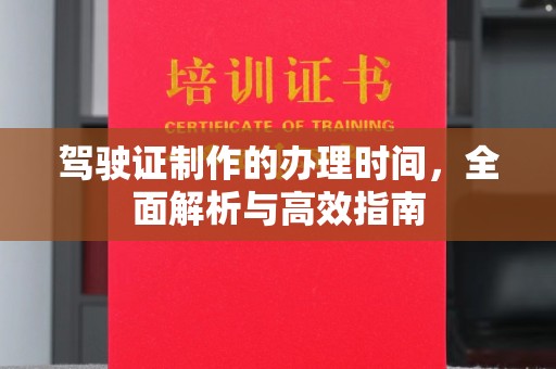 禄丰驾驶证制作的办理时间，全面解析与高效指南