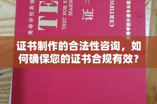 禄丰证书制作的合法性咨询，如何确保您的证书合规有效？